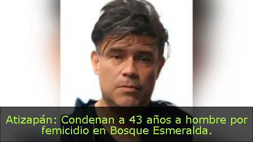 Atizapán: Condenan a 43 años a hombre por femicidio en Bosque Esmeralda
