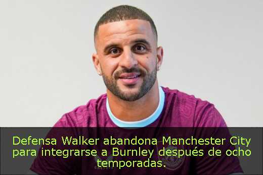 Defensa Walker abandona Manchester City para integrarse a Burnley después de ocho temporadas. 