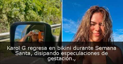 Karol G regresa en bikini durante Semana Santa, disipando especulaciones de gestación