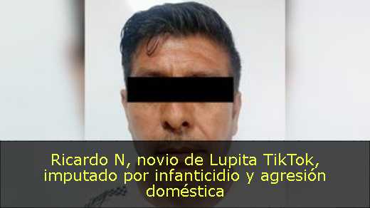 Ricardo N, novio de Lupita TikTok, imputado por infanticidio y agresión doméstica 