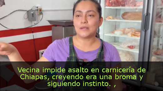 Vecina impide asalto en carnicería de Chiapas, creyendo era una broma y siguiendo instinto. 