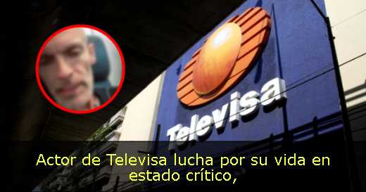 Actor de Televisa lucha por su vida en estado crítico