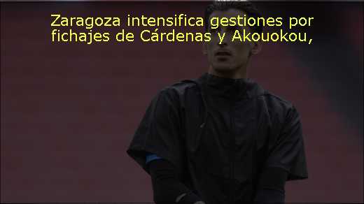 Zaragoza intensifica gestiones por fichajes de Cárdenas y Akouokou