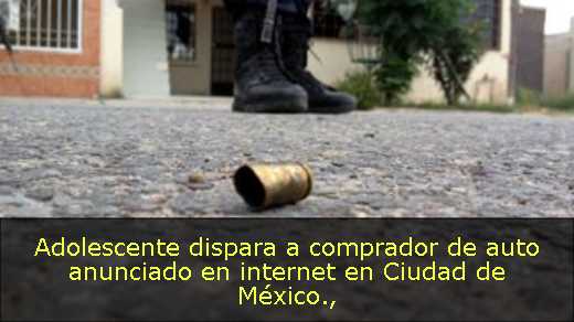 Adolescente dispara a comprador de auto anunciado en internet en Ciudad de México