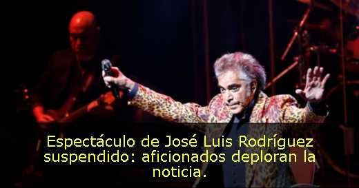 Espectáculo de José Luis Rodríguez suspendido: aficionados deploran la noticia