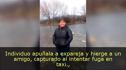 Individuo apuñala a expareja y hierge a un amigo, capturado al intentar fuga en taxi