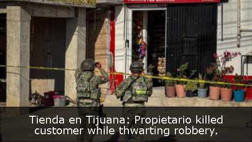 Tienda en Tijuana: Propietario killed customer while thwarting robbery. 