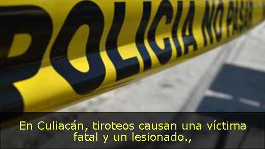 En Culiacán, tiroteos causan una víctima fatal y un lesionado