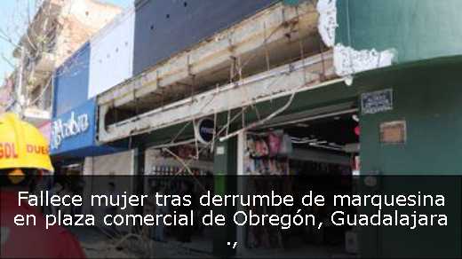 Fallece mujer tras derrumbe de marquesina en plaza comercial de Obregón, Guadalajara 