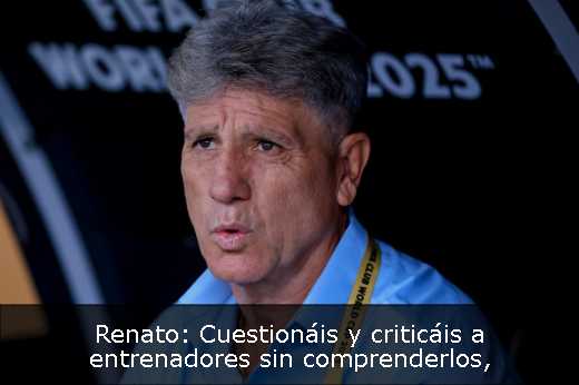Renato: Cuestionáis y criticáis a entrenadores sin comprenderlos