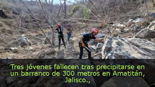 Tres jóvenes fallecen tras precipitarse en un barranco de 300 metros en Amatitán, Jalisco