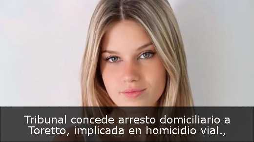 Tribunal concede arresto domiciliario a Toretto, implicada en homicidio vial