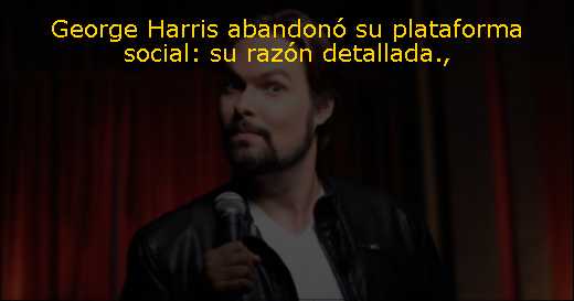 George Harris abandonó su plataforma social: su razón detallada