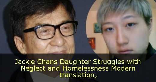 Jackie Chans Daughter Struggles with Neglect and Homelessness Modern translation