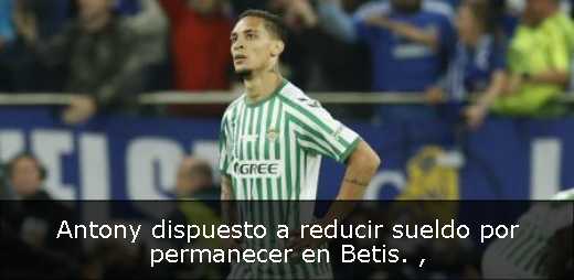 Antony dispuesto a reducir sueldo por permanecer en Betis. 