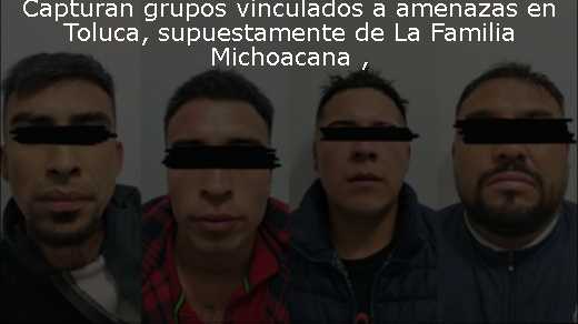 Capturan grupos vinculados a amenazas en Toluca, supuestamente de La Familia Michoacana 