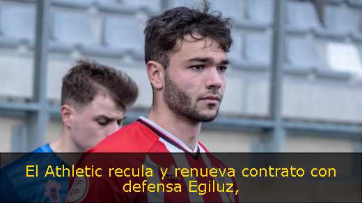 El Athletic recula y renueva contrato con defensa Egiluz