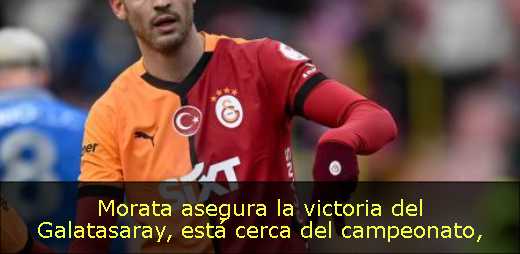 Morata asegura la victoria del Galatasaray, está cerca del campeonato
