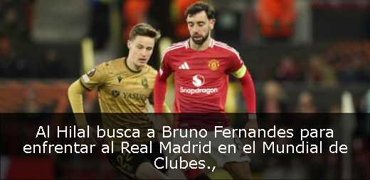 Al Hilal busca a Bruno Fernandes para enfrentar al Real Madrid en el Mundial de Clubes