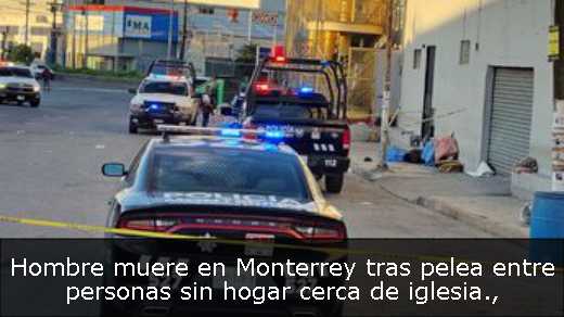 Hombre muere en Monterrey tras pelea entre personas sin hogar cerca de iglesia