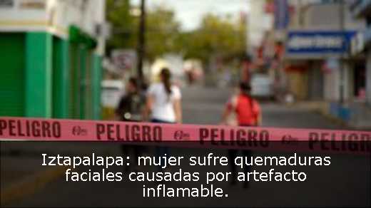 Iztapalapa: mujer sufre quemaduras faciales causadas por artefacto inflamable. 