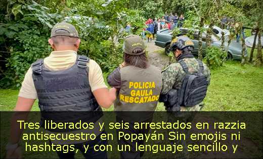 Tres liberados y seis arrestados en razzia antisecuestro en Popayán  Sin emojis ni hashtags, y con un lenguaje sencillo y conciso