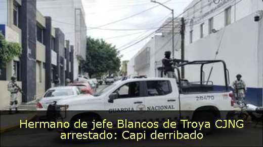 Hermano de jefe Blancos de Troya CJNG arrestado: Capi derribado