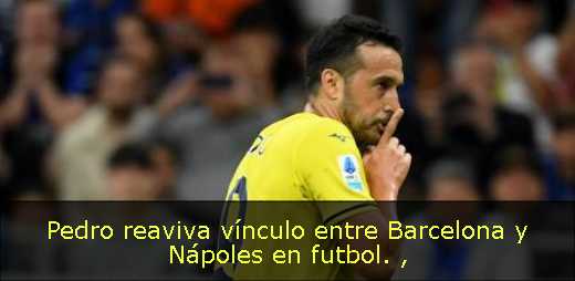 Pedro reaviva vínculo entre Barcelona y Nápoles en futbol. 