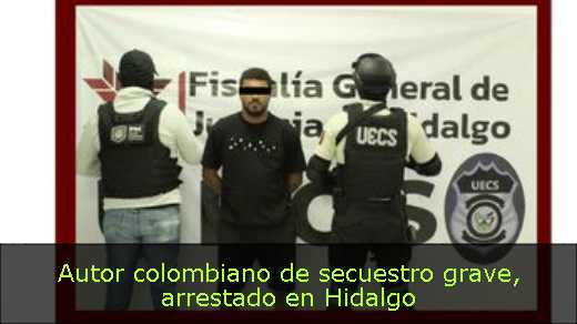 Autor colombiano de secuestro grave, arrestado en Hidalgo 