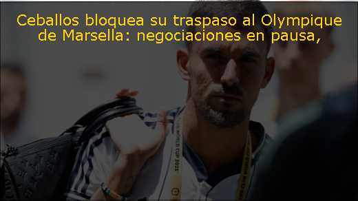 Ceballos bloquea su traspaso al Olympique de Marsella: negociaciones en pausa