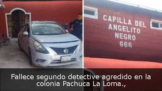 Fallece segundo detective agredido en la colonia Pachuca La Loma