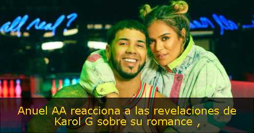 Anuel AA reacciona a las revelaciones de Karol G sobre su romance 