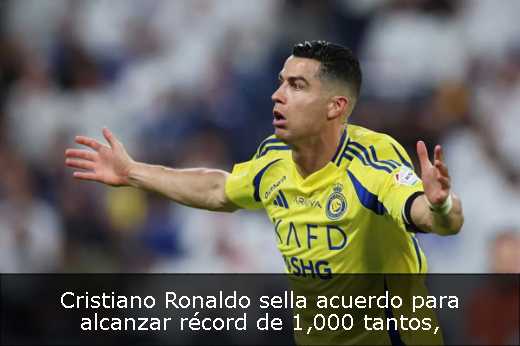 Cristiano Ronaldo sella acuerdo para alcanzar récord de 1,000 tantos