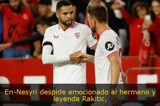 En-Nesyri despide emocionado al hermano y leyenda Rakitic