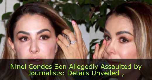 Ninel Condes Son Allegedly Assaulted by Journalists: Details Unveiled 