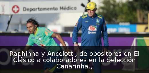 Raphinha y Ancelotti, de opositores en El Clásico a colaboradores en la Selección Canarinha
