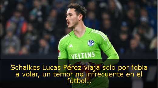 Schalkes Lucas Pérez viaja solo por fobia a volar, un temor no infrecuente en el fútbol