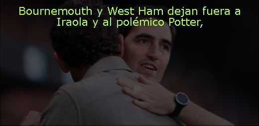 Bournemouth y West Ham dejan fuera a Iraola y al polémico Potter