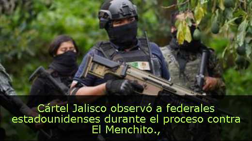 Cártel Jalisco observó a federales estadounidenses durante el proceso contra El Menchito