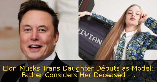 Elon Musks Trans Daughter Débuts as Model: Father Considers Her Deceased - 
