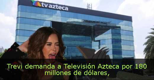 Trevi demanda a Televisión Azteca por 180 millones de dólares