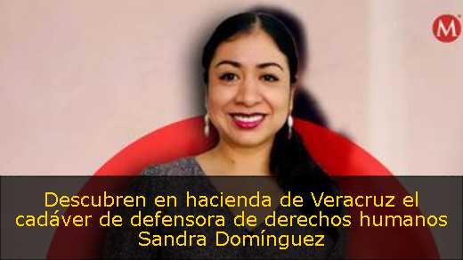 Descubren en hacienda de Veracruz el cadáver de defensora de derechos humanos Sandra Domínguez 