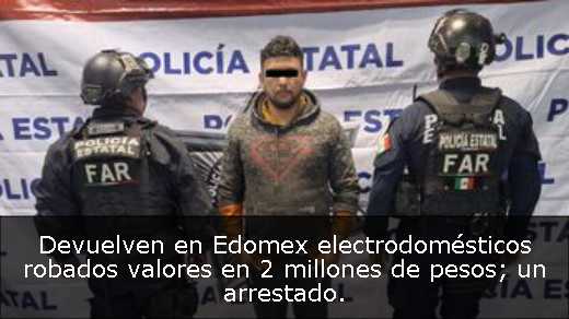 Devuelven en Edomex electrodomésticos robados valores en 2 millones de pesos; un arrestado