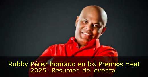 Rubby Pérez honrado en los Premios Heat 2025: Resumen del evento