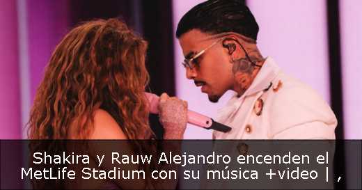 Shakira y Rauw Alejandro encenden el MetLife Stadium con su música  video | 