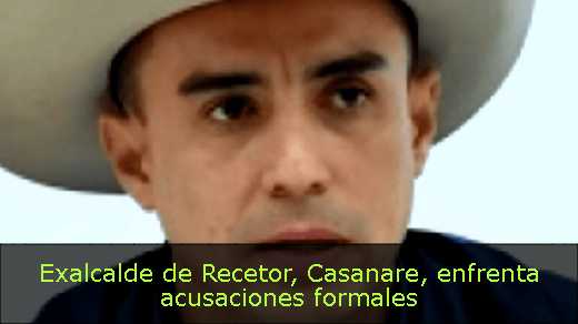 Exalcalde de Recetor, Casanare, enfrenta acusaciones formales 