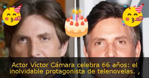 Actor Víctor Cámara celebra 66 años: el inolvidable protagonista de telenovelas. 