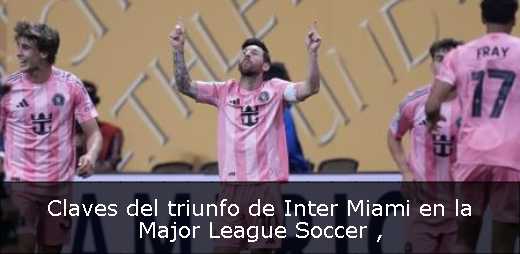 Claves del triunfo de Inter Miami en la Major League Soccer 