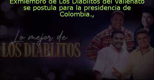 Exmiembro de Los Diablitos del Vallenato se postula para la presidencia de Colombia