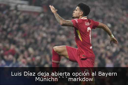 Luis Díaz deja abierta opción al Bayern Münichn```markdow